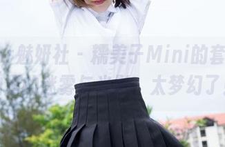 MiStar魅妍社 - 糯美子Mini的套装，私拍里的迷雾与光影，太梦幻了！