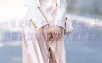 Xiuren秀人网 - 你绝对想不到，拍黄瓜girl的高清御姐写真让人如此着迷！