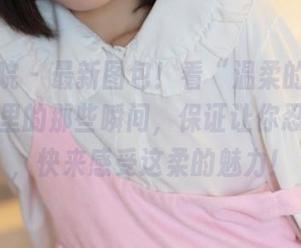 模范学院 - 最新图包！看“温柔的柔”在体操服里的那些瞬间，保证让你忍俊不禁，快来感受这柔的魅力！
